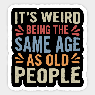 It's Weird Being The Same Age As Old People Funny Sarcastic Sticker